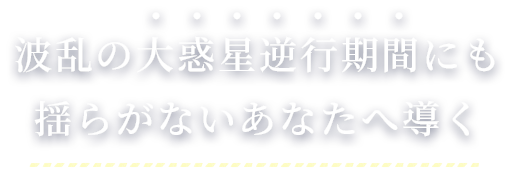 波乱の大惑星逆行期間にも揺らがないあなたへ導く