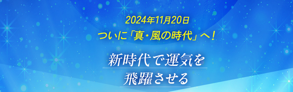 2024年11月20日ついに「真・風の時代」へ！　新時代で運気を飛躍させる