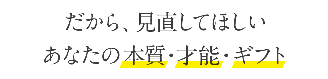 だから、見直してほしい あなたの本質・才能・ギフト